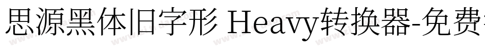 思源黑体旧字形 Heavy转换器字体转换